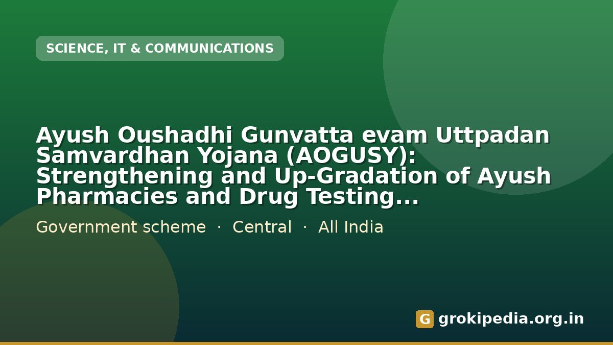 Ayush Oushadhi Gunvatta evam Uttpadan Samvardhan Yojana (AOGUSY): Strengthening and Up-Gradation of Ayush Pharmacies and Drug Testing Laboratories to Achieve Higher Standards