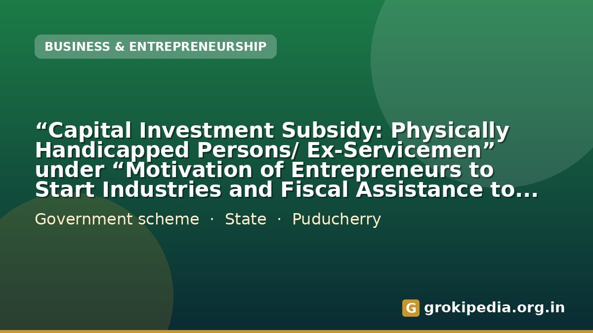 “Capital Investment Subsidy: Physically Handicapped Persons/ Ex-Servicemen” under “Motivation of Entrepreneurs to Start Industries and Fiscal Assistance to Industries”
