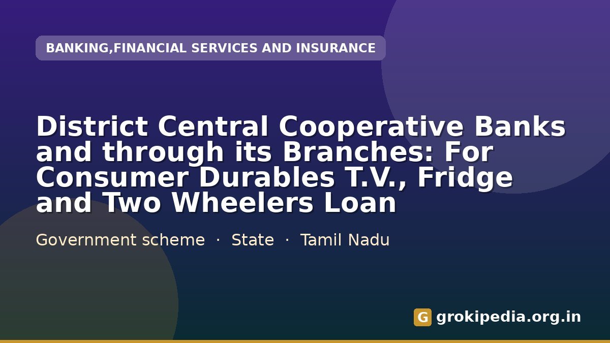 District Central Cooperative Banks and through its Branches: For Consumer Durables T.V., Fridge and Two Wheelers Loan