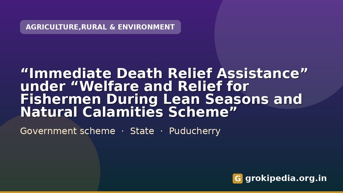“Immediate Death Relief Assistance” under “Welfare and Relief for Fishermen During Lean Seasons and Natural Calamities Scheme”