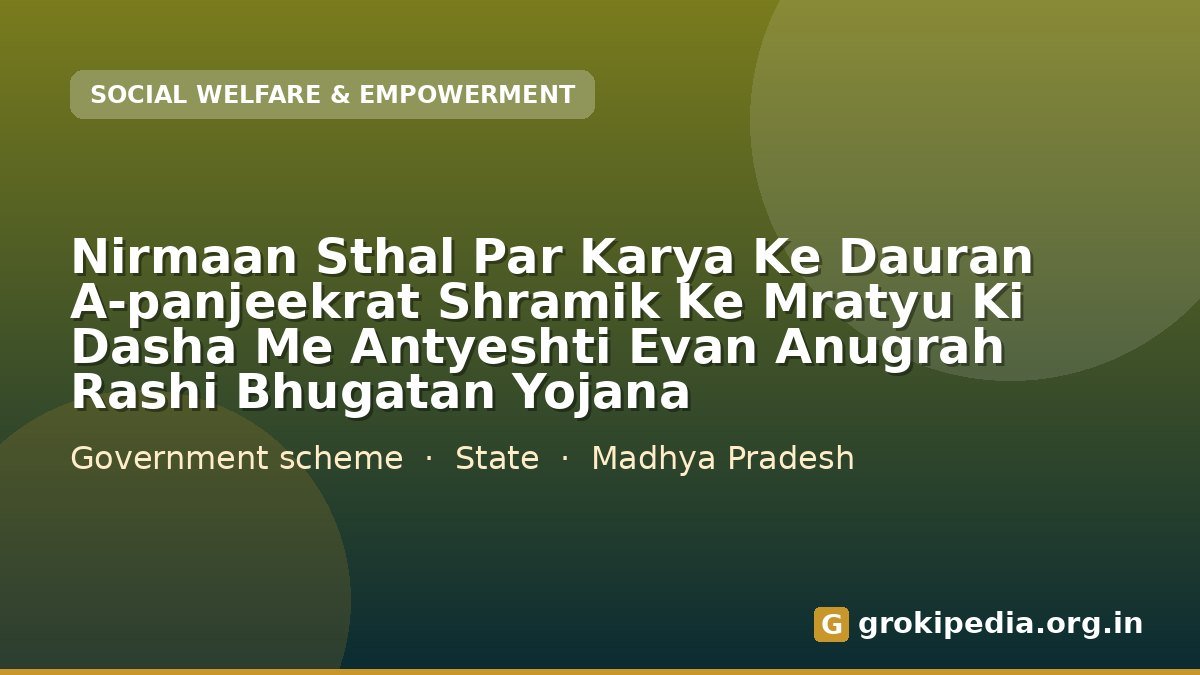 Nirmaan Sthal Par Karya Ke Dauran A-panjeekrat Shramik Ke Mratyu Ki Dasha Me Antyeshti  Evan Anugrah Rashi Bhugatan Yojana