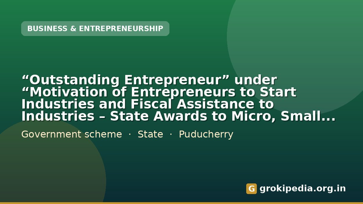 “Outstanding Entrepreneur” under “Motivation of Entrepreneurs to Start Industries and Fiscal Assistance to Industries – State Awards to Micro, Small and Medium Enterprises”
