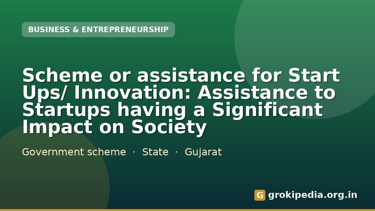 Scheme or assistance for Start Ups/ Innovation: Assistance to Startups having a Significant Impact on Society