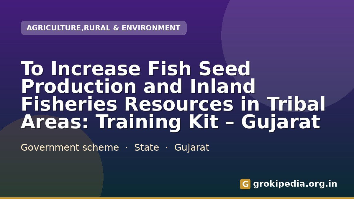 To Increase Fish Seed Production and Inland Fisheries Resources in Tribal Areas: Training Kit – Gujarat